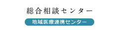 地域医療連携センター 総合相談センター